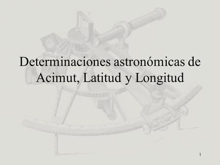 Determinaciones astronómicas de Acimut, Latitud y Longitud