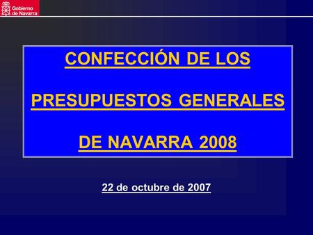 CONFECCIÓN DE LOS PRESUPUESTOS GENERALES DE NAVARRA 2008 22 de octubre de 2007.