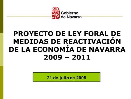 21 de julio de 2008 PROYECTO DE LEY FORAL DE MEDIDAS DE REACTIVACIÓN DE LA ECONOMÍA DE NAVARRA 2009 – 2011.