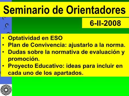 Seminario de Orientadores 6-II-2008 Optatividad en ESO Plan de Convivencia: ajustarlo a la norma. Dudas sobre la normativa de evaluación y promoción. Proyecto.