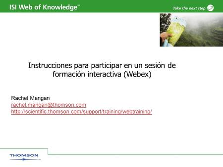 Instrucciones para participar en un sesión de formación interactiva (Webex) Rachel Mangan rachel.mangan@thomson.com http://scientific.thomson.com/support/training/webtraining/