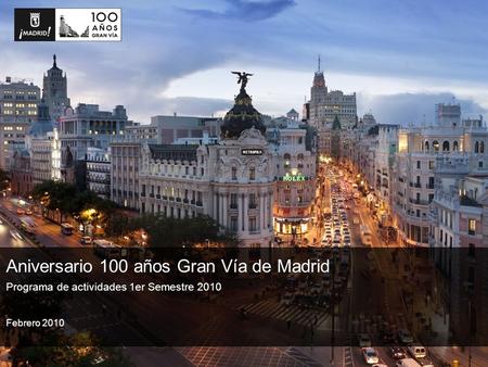 Programa de actividades 1er Semestre 2010 Aniversario 100 años Gran Vía de Madrid Febrero 2010.