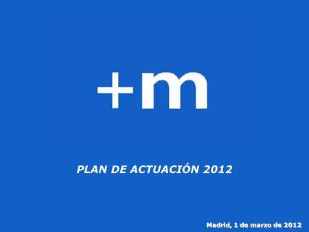 1 PLAN DE ACTUACIÓN 2012 Madrid, 1 de marzo de 2012.