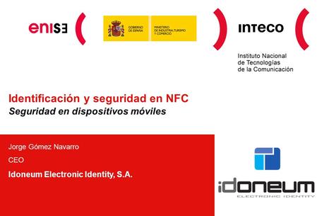 Identificación y seguridad en NFC Seguridad en dispositivos móviles Jorge Gómez Navarro CEO Idoneum Electronic Identity, S.A.