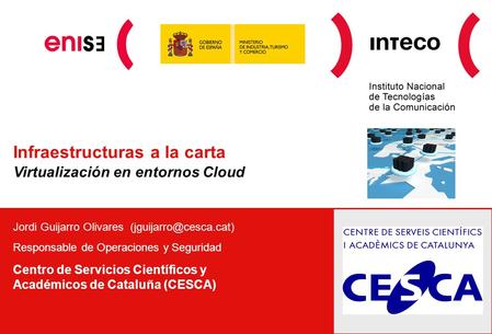 Infraestructuras a la carta Virtualización en entornos Cloud Jordi Guijarro Olivares Responsable de Operaciones y Seguridad Centro.