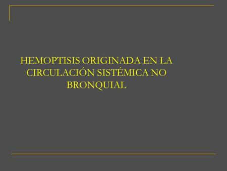 HEMOPTISIS ORIGINADA EN LA CIRCULACIÓN SISTÉMICA NO BRONQUIAL