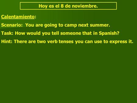 Hoy es el 8 de noviembre. Calentamiento: Scenario: You are going to camp next summer. Task: How would you tell someone that in Spanish? Hint: There are.