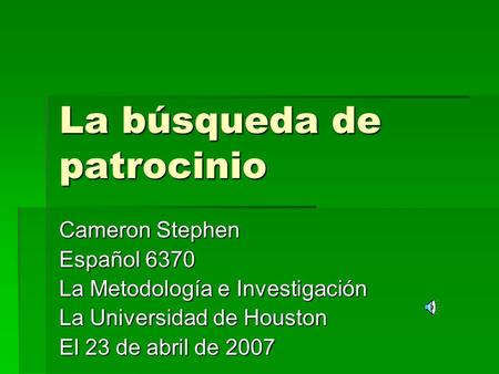 La búsqueda de patrocinio Cameron Stephen Español 6370 La Metodología e Investigación La Universidad de Houston El 23 de abril de 2007.