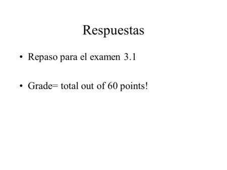 Respuestas Repaso para el examen 3.1 Grade= total out of 60 points!