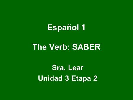 Español 1 The Verb: SABER Sra. Lear Unidad 3 Etapa 2.