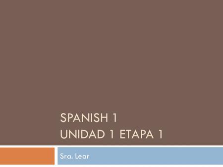 SPANISH 1 Unidad 1 Etapa 1 Sra. Lear.