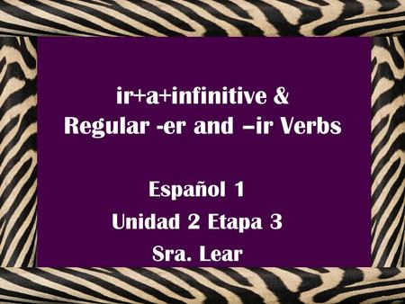 ir+a+infinitive & Regular -er and –ir Verbs Español 1 Unidad 2 Etapa 3 Sra. Lear.
