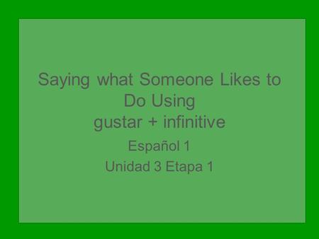 Saying what Someone Likes to Do Using gustar + infinitive Español 1 Unidad 3 Etapa 1.