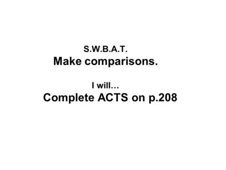 S.W.B.A.T. Make comparisons. I will… Complete ACTS on p.208.