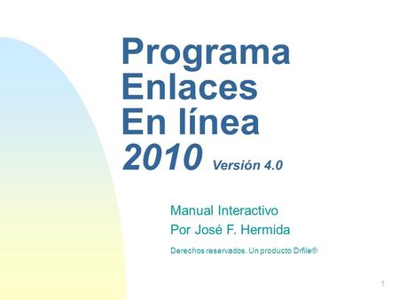 Manual Interactivo Por José F. Hermida Derechos reservados. Un producto Drfile® Programa Enlaces En línea 2010 Versión 4.0 1.