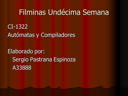 Filminas Undécima Semana CI-1322 Autómatas y Compiladores Elaborado por: Sergio Pastrana Espinoza A33888.