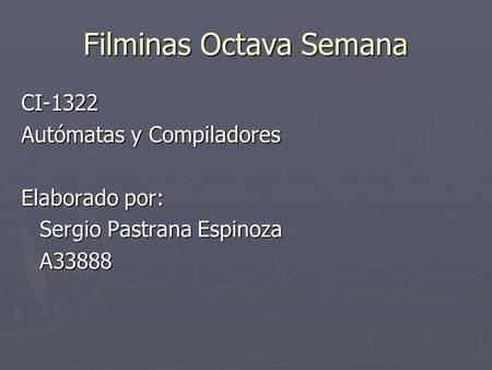 Filminas Octava Semana CI-1322 Autómatas y Compiladores Elaborado por: Sergio Pastrana Espinoza A33888.