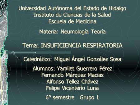 Universidad Autónoma del Estado de Hidalgo Instituto de Ciencias de la Salud Escuela de Medicina Materia: Neumología Teoría Tema: INSUFICIENCIA RESPIRATORIA.