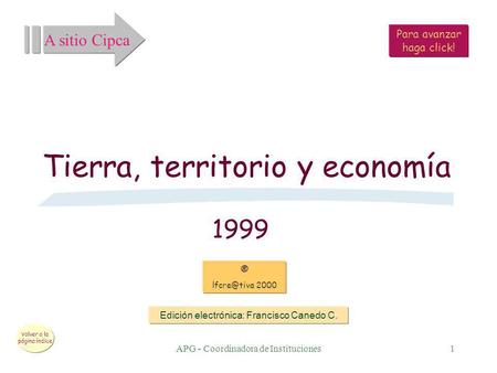 APG - Coordinadora de Instituciones1 Tierra, territorio y economía 1999 Edición electrónica: Francisco Canedo C. ® 2000 Para avanzar haga click!