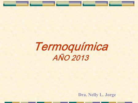 Termoquímica AÑO 2013 Dra. Nelly L. Jorge.