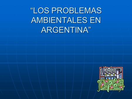 “LOS PROBLEMAS AMBIENTALES EN ARGENTINA”
