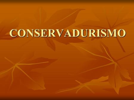 CONSERVADURISMO. CONSERVADURISMO En política, se denomina conservadurismo a aquellas opiniones y posicionamientos, generalmente de centro-derecha y derecha,