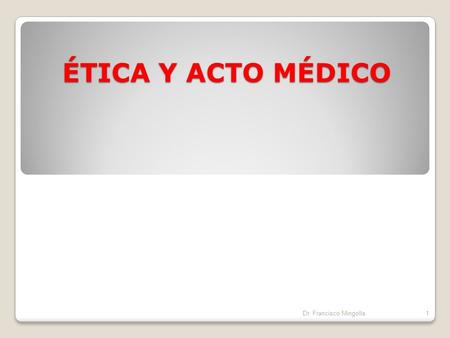 ÉTICA Y ACTO MÉDICO Dr. Francisco Mingolla.