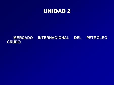 UNIDAD 2 MERCADO INTERNACIONAL DEL PETROLEO CRUDO.