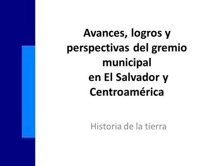 Avances, logros y perspectivas del gremio municipal en El Salvador y Centroamérica Historia de la tierra.