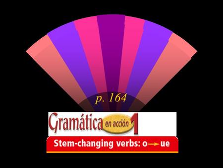 P. 164. Verbs with vowel variations in their stems are called stem-changing verbs. You have already learned jugar where the u changes to ue. In the verb.