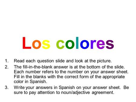 Los coloresLos colores 1.Read each question slide and look at the picture. 2.The fill-in-the-blank answer is at the bottom of the slide. Each number refers.