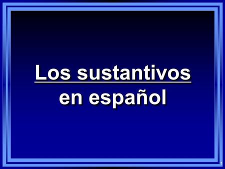 1 Los sustantivos en español Los sustantivos en español.