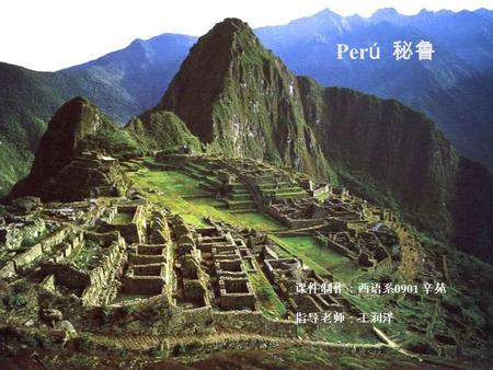 Perú 秘鲁 课件制作：西语系0901 辛苑 指导老师：王润泽.