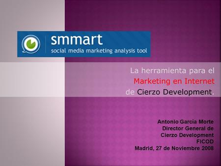 La herramienta para el Marketing en Internet de Cierzo Development. Antonio García Morte Director General de Cierzo Development FICOD Madrid, 27 de Noviembre.