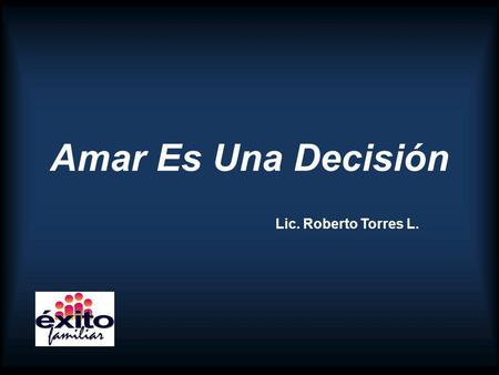 Amar Es Una Decisión Lic. Roberto Torres L.