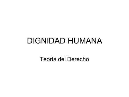 DIGNIDAD HUMANA Teoría del Derecho.