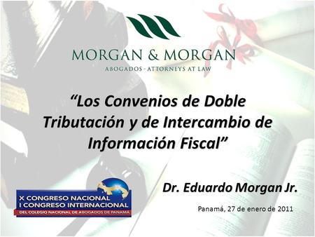 “Los Convenios de Doble Tributación y de Intercambio de Información Fiscal” Dr. Eduardo Morgan Jr. Panamá, 27 de enero de 2011.