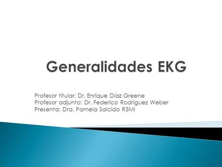 Generalidades EKG Profesor titular: Dr. Enrique Díaz Greene