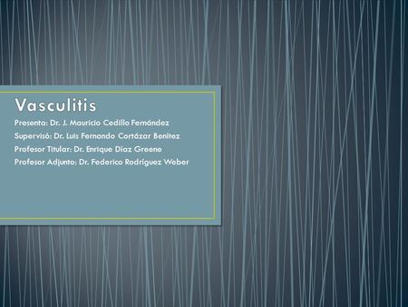 Vasculitis Presenta: Dr. J. Mauricio Cedillo Fernández