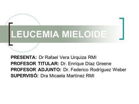 LEUCEMIA MIELOIDE PRESENTA: Dr Rafael Vera Urquiza RMI