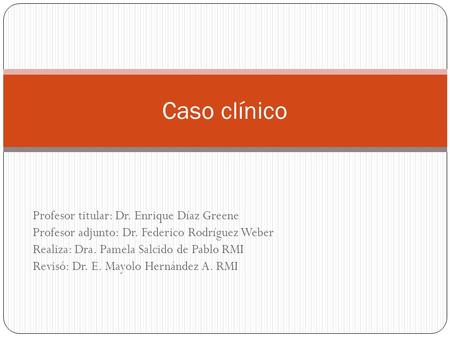Caso clínico Profesor titular: Dr. Enrique Díaz Greene