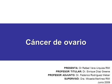 Cáncer de ovario PRESENTA: Dr Rafael Vera Urquiza RMI