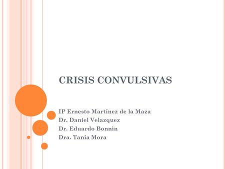 CRISIS CONVULSIVAS IP Ernesto Martínez de la Maza Dr. Daniel Velazquez
