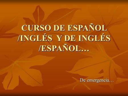CURSO DE ESPAÑOL /INGLÉS Y DE INGLÉS /ESPAÑOL… De emergencia…