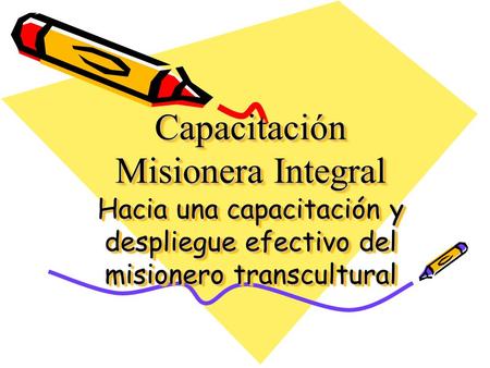 Capacitación Misionera Integral Hacia una capacitación y despliegue efectivo del misionero transcultural.