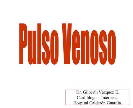 Pulso Venoso Dr. Gilberth Vázquez E. Cardiólogo – Internista.