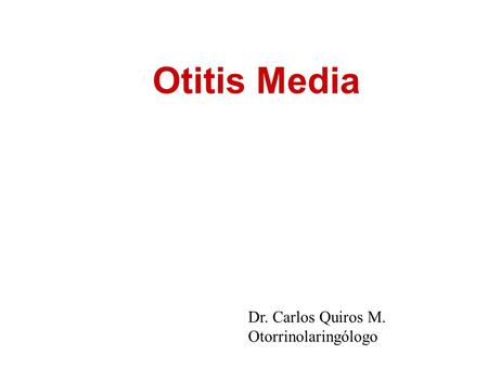 Otitis Media Dr. Carlos Quiros M. Otorrinolaringólogo.