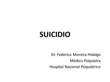 SUICIDIO Dr. Federico Moreira Hidalgo Médico Psiquiatra