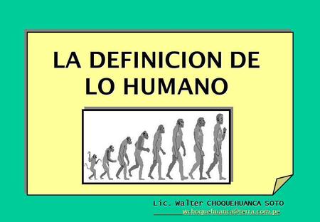 LA DEFINICION DE LO HUMANO Lic. Walter CHOQUEHUANCA SOTO