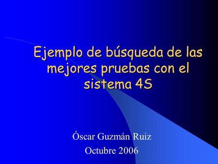 Ejemplo de búsqueda de las mejores pruebas con el sistema 4S Óscar Guzmán Ruiz Octubre 2006.